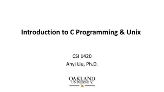 Introduction to C Programming & Unix
CSI 1420
Anyi Liu, Ph.D.
 