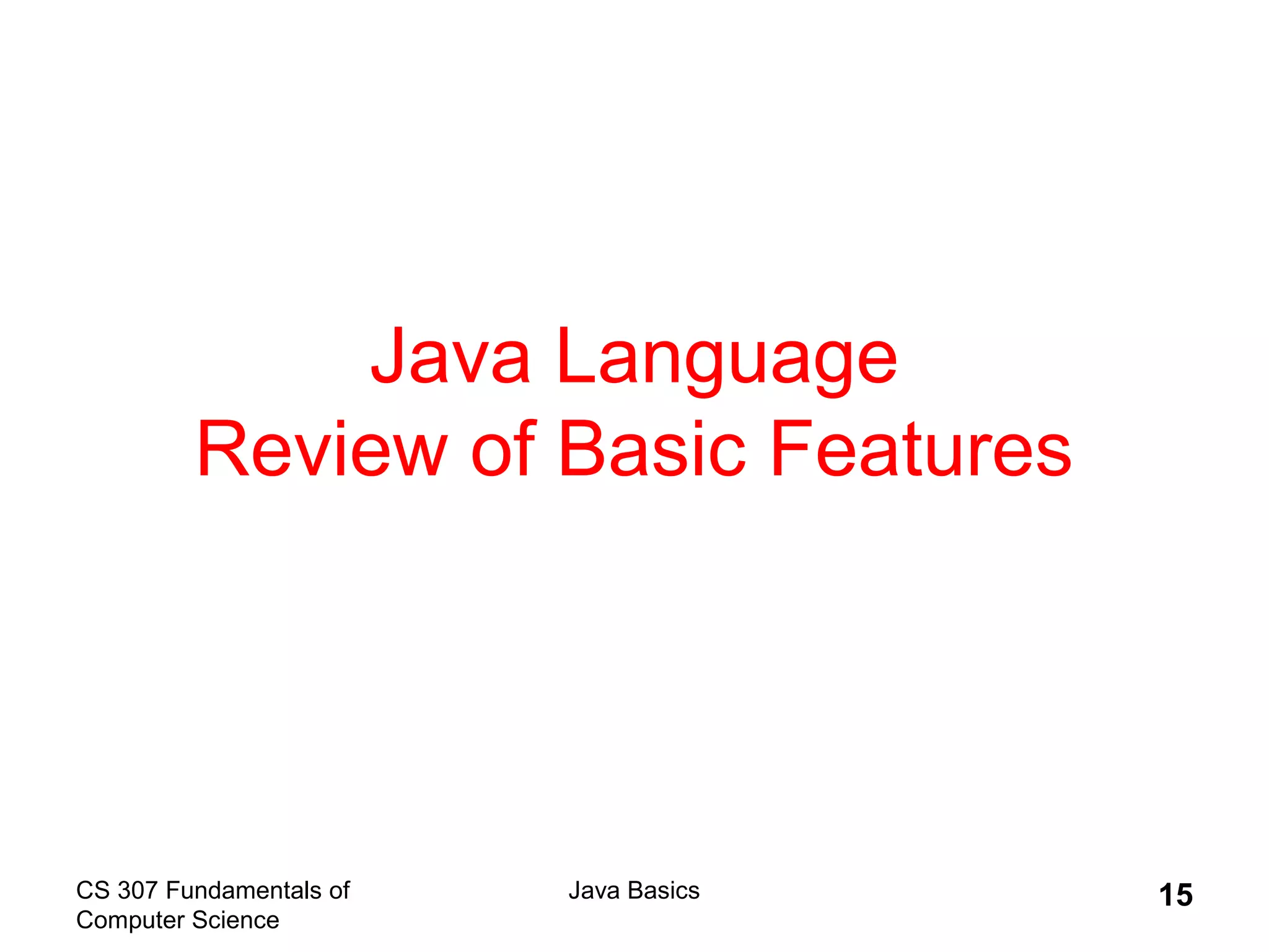 CS 307 Fundamentals of
Computer Science
Java Basics 15
Java Language
Review of Basic Features
 