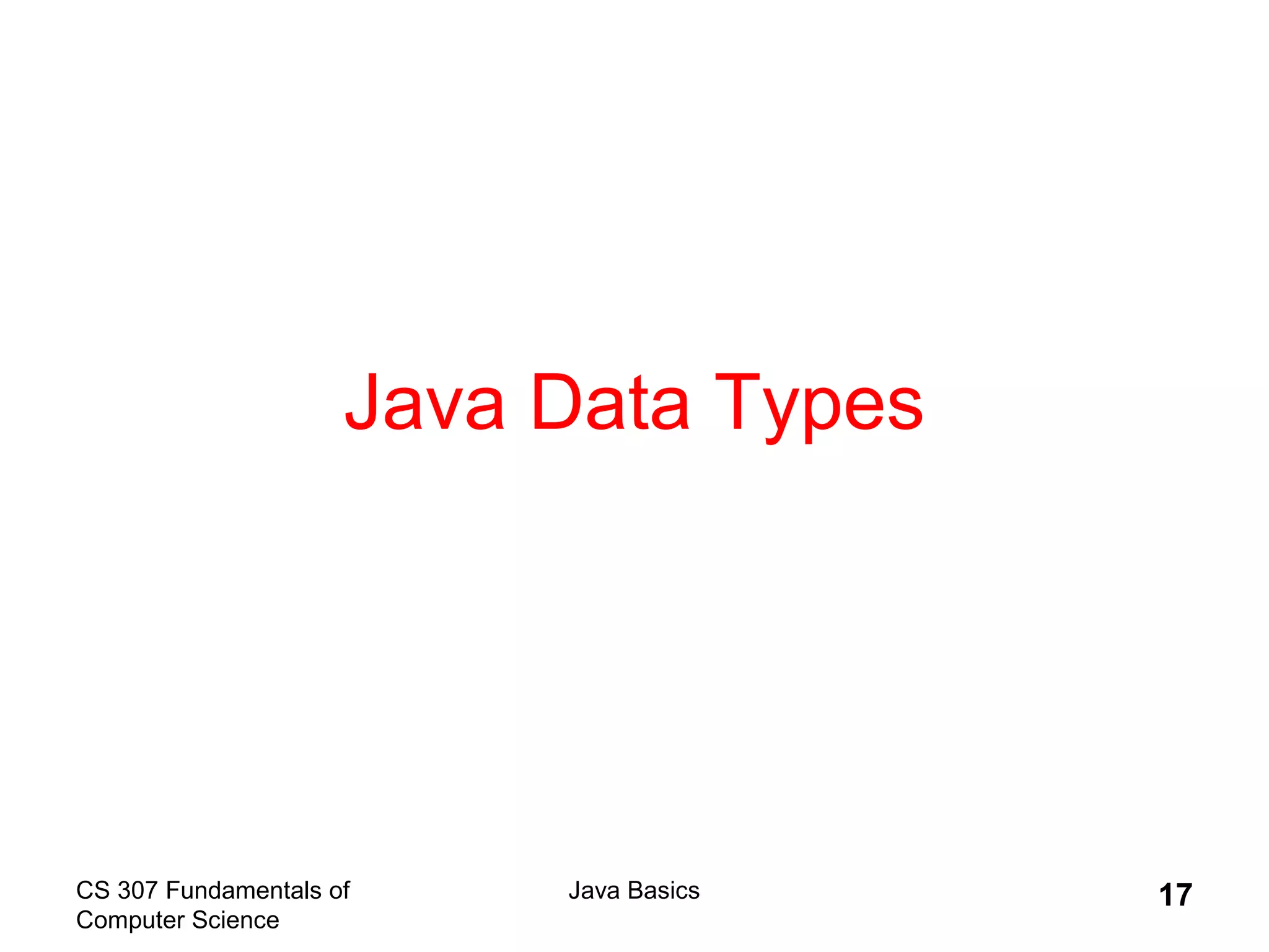 CS 307 Fundamentals of
Computer Science
Java Basics 17
Java Data Types
 