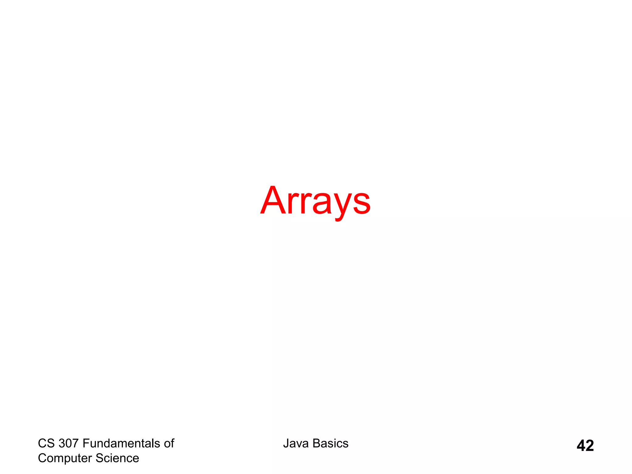 CS 307 Fundamentals of
Computer Science
Java Basics 42
Arrays
 