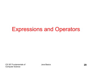 CS 307 Fundamentals of
Computer Science
Java Basics 29
Expressions and Operators
 