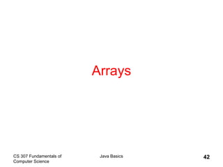 CS 307 Fundamentals of
Computer Science
Java Basics 42
Arrays
 