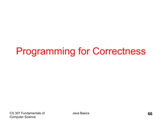 CS 307 Fundamentals of
Computer Science
Java Basics 66
Programming for Correctness
 
