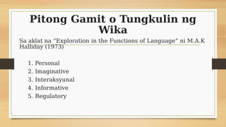 Pitong Gamit o Tungkulin ng
Wika
Sa aklat na “Exploration in the Functions of Language” ni M.A.K
Halliday (1973)
1. Person...