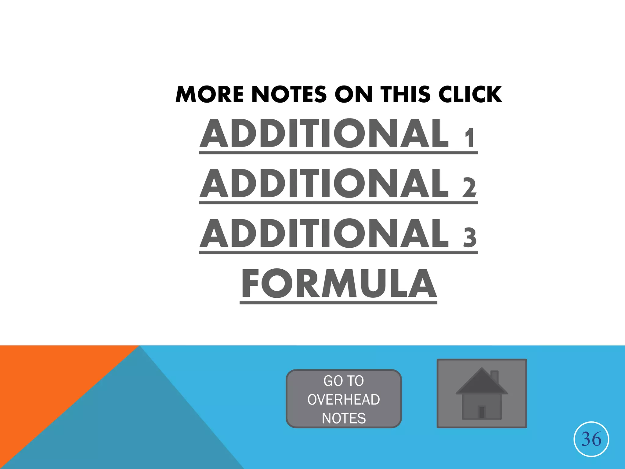 MORE NOTES ON THIS CLICK
ADDITIONAL 1
ADDITIONAL 2
ADDITIONAL 3
FORMULA
36
GO TO
OVERHEAD
NOTES
 