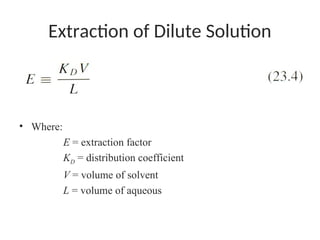 Extraction of Dilute Solution
• Extraction factor is defined as:
• Where:
E = extraction factor
KD = distribution coefficient
V = volume of solvent
L = volume of aqueous
 