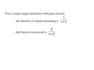 •For a single-stage extraction with pure solvent;
- the fraction of solute remaining is
- the fraction recovered is
E

1
1
E
E

1
 