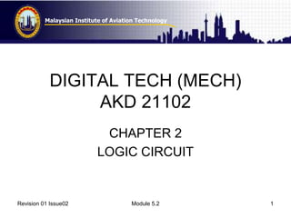 Malaysian Institute of Aviation Technology 
DIGITAL TECH (MECH) 
AKD 21102 
CHAPTER 2 
LOGIC CIRCUIT 
Revision 01 Issue02 Module 5.2 1 
 