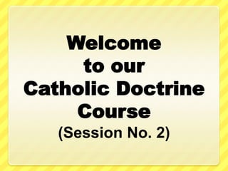 Welcome
     to our
Catholic Doctrine
     Course
   (Session No. 2)
 