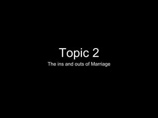 Topic 2
The ins and outs of Marriage
 