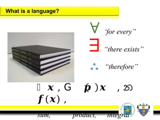 What is a language?
∀
∃
∴
෍ 𝒙 , 𝖦 𝒑 𝒙 , න
𝒇(𝒙) ,
sum, product, integral
‘for every”
“there exists”
“therefore”
 
