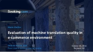 Maxim Khalilov
Evaluation of machine translation quality in
e-commerce environment
TAUS QE Summit 2016
Panel: How to pump up your MT quality
October 26, 2016
Portland, OR
 