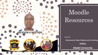 Moodle
Resources
JACKSON K NGETICH
Directorate of Open Distance and E-Learning
(ODEL)
Kibabii University
 