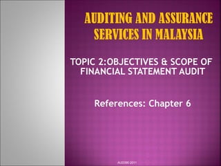 TOPIC 2:OBJECTIVES & SCOPE OF
FINANCIAL STATEMENT AUDIT
References: Chapter 6
AUD390 2011
 