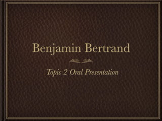 Benjamin Bertrand
  Topic 2 Oral Presentation
 