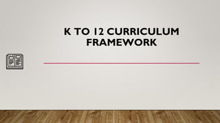 K TO 12 CURRICULUM
FRAMEWORK
 