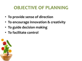 OBJECTIVE OF PLANNING
• To provide sense of direction
• To encourage innovation & creativity
• To guide decision making
• To facilitate control
 