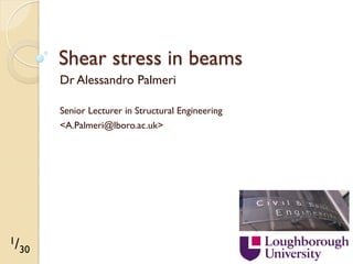 Shear stress in beams
Dr Alessandro Palmeri
Senior Lecturer in Structural Engineering
<A.Palmeri@lboro.ac.uk>

1/
30

 