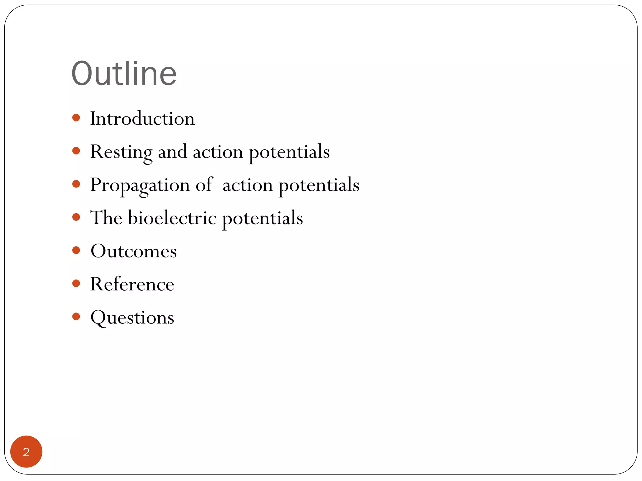 Outline
 Introduction
 Resting and action potentials
 Propagation of action potentials
 The bioelectric potentials
 Outcomes
 Reference
 Questions
2
 