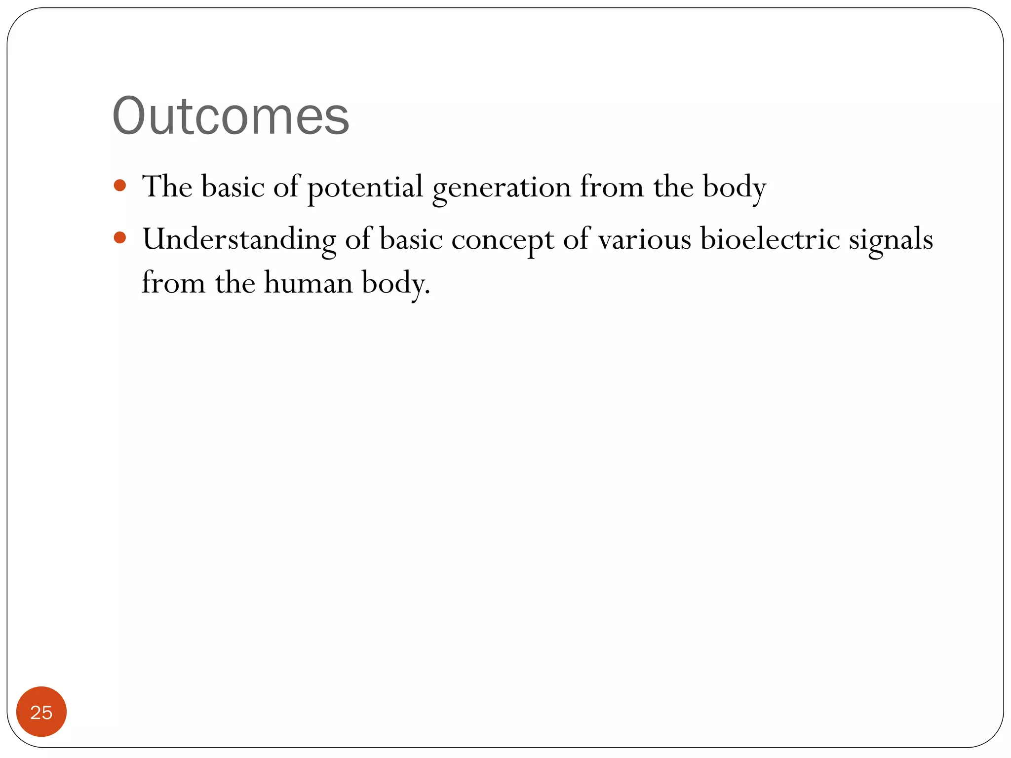Outcomes
25
 The basic of potential generation from the body
 Understanding of basic concept of various bioelectric signals
from the human body.
 