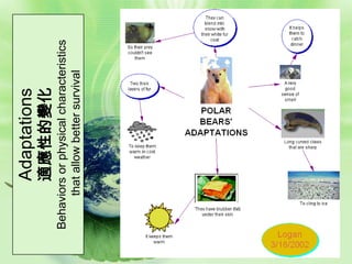 Adaptations
         適應性的變化
Behaviors or physical characteristics
     that allow better survival
 