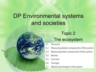 DP Environmental systems
     and societies
                Topic 2
             The ecosystem
 