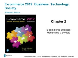 E-commerce 2019: Business. Technology.
Society.
Fifteenth Edition
Chapter 2
E-commerce Business
Models and Concepts
Copyright © 2020, 2019, 2018 Pearson Education, Inc. All Rights Reserved
 
