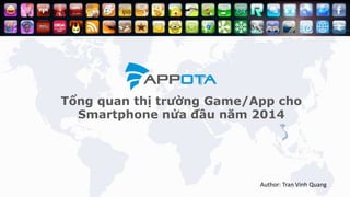 Tổng quan thị trường Game/App cho
Smartphone nửa đầu năm 2014
Author: Tran Vinh Quang
 