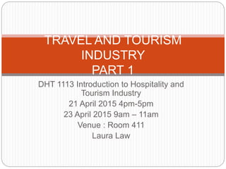 TRAVEL AND
TOURISM INDUSTRY
PART 1
DHT 1113 Introduction to Hospitality and Tourism Industry
Laura Law
Perak College of Technology
 