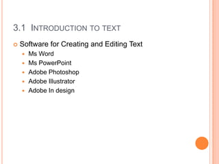 3.1 INTRODUCTION TO TEXT
   Software for Creating and Editing Text
       Ms Word
       Ms PowerPoint
       Adobe Photoshop
       Adobe Illustrator
       Adobe In design
 