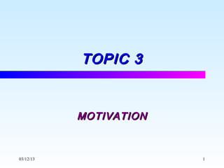TOPIC 3


           MOTIVATION


03/12/13                1
 