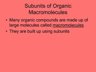 Subunits of Organic
Macromolecules
• Many organic compounds are made up of
large molecules called macromolecules
• They are built up using subunits
 