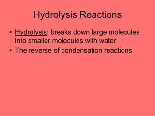 Hydrolysis Reactions
• Hydrolysis: breaks down large molecules
into smaller molecules with water
• The reverse of condensation reactions
 
