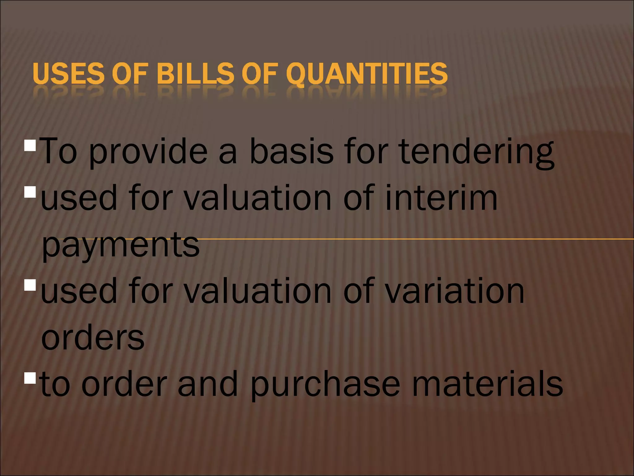 To provide a basis for tendering
used for valuation of interim
payments
used for valuation of variation
orders
to order and purchase materials
 