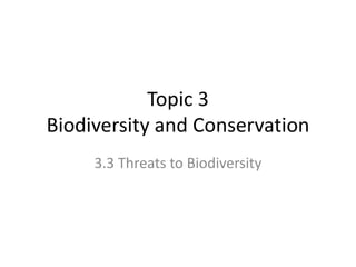 Topic 3
Biodiversity and Conservation
3.3 Threats to Biodiversity
 
