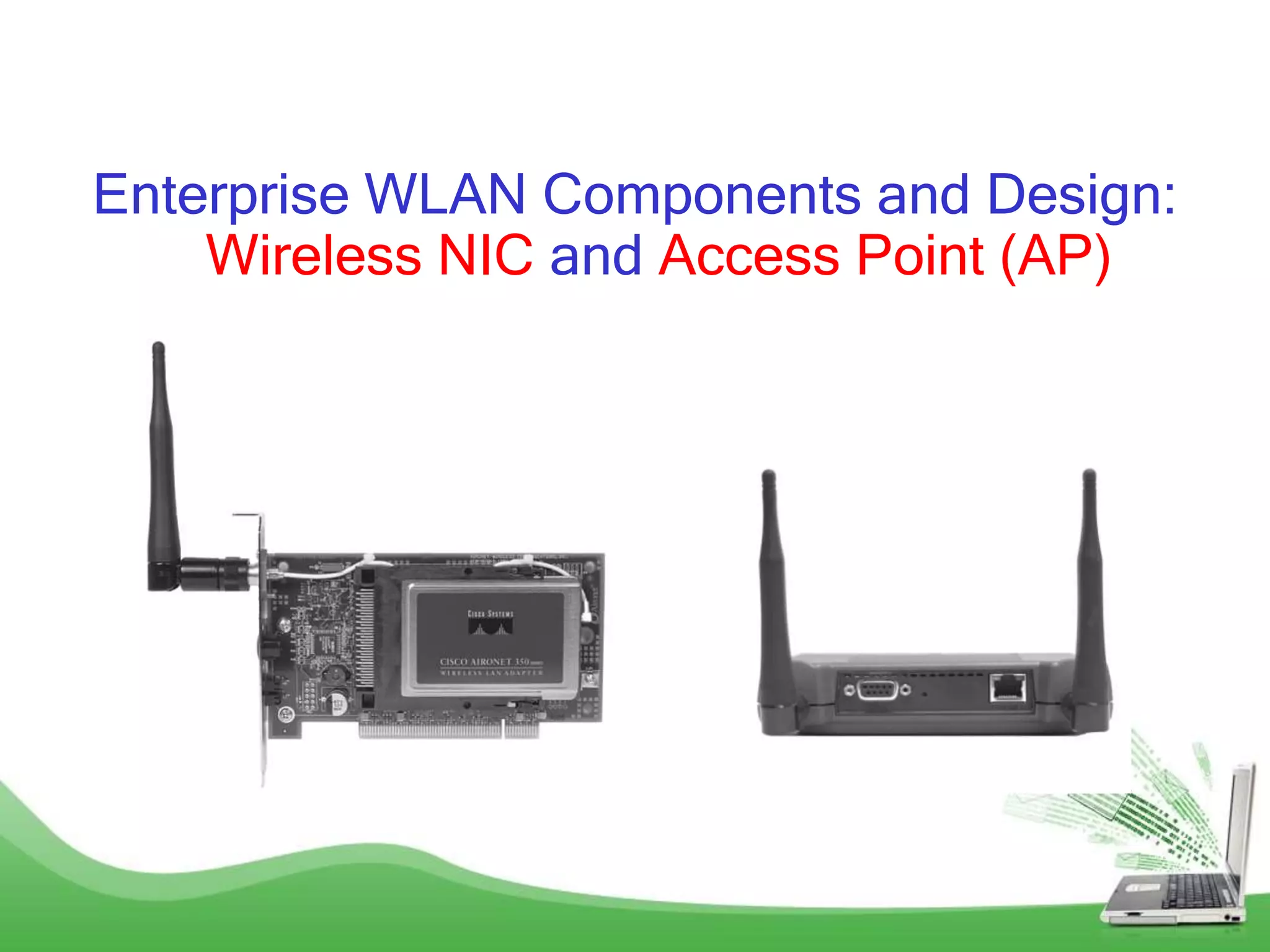 Enterprise WLAN Components and Design:
Wireless NIC and Access Point (AP)
 