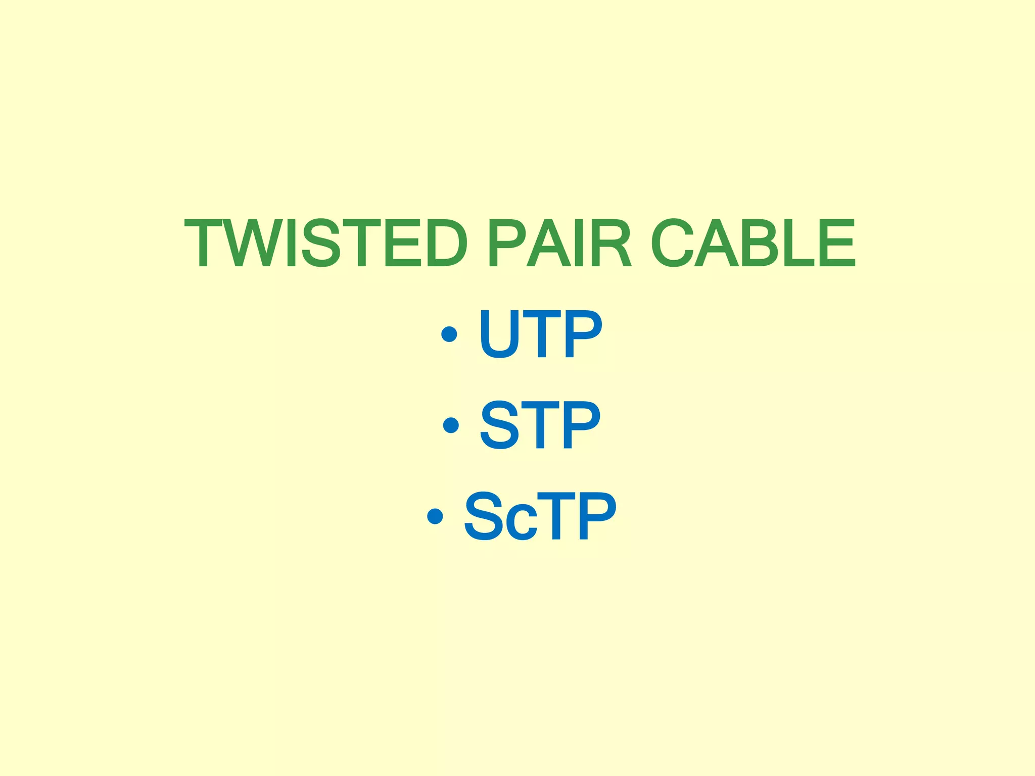 TWISTED PAIR CABLE
• UTP
• STP
• ScTP
 