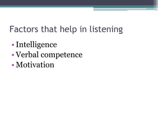 Factors that help in listening
• Intelligence
• Verbal competence
• Motivation
 