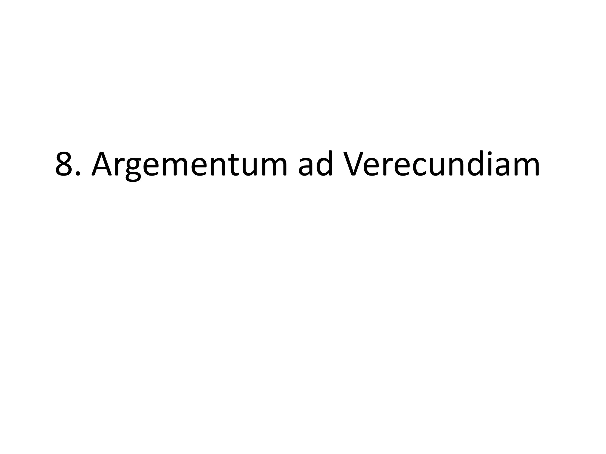 8. Argementum ad Verecundiam
 