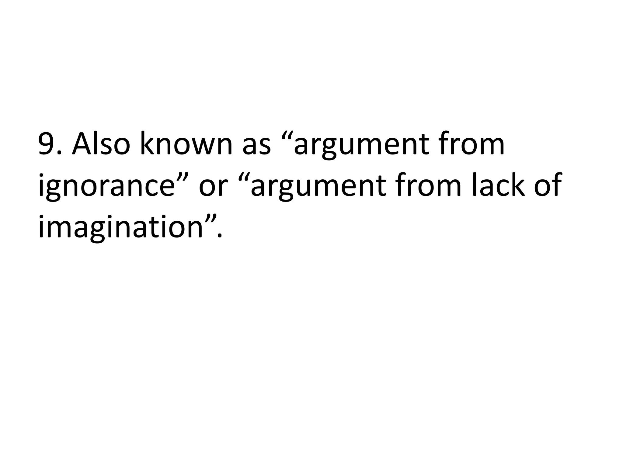 9. Also known as “argument from
ignorance” or “argument from lack of
imagination”.
 