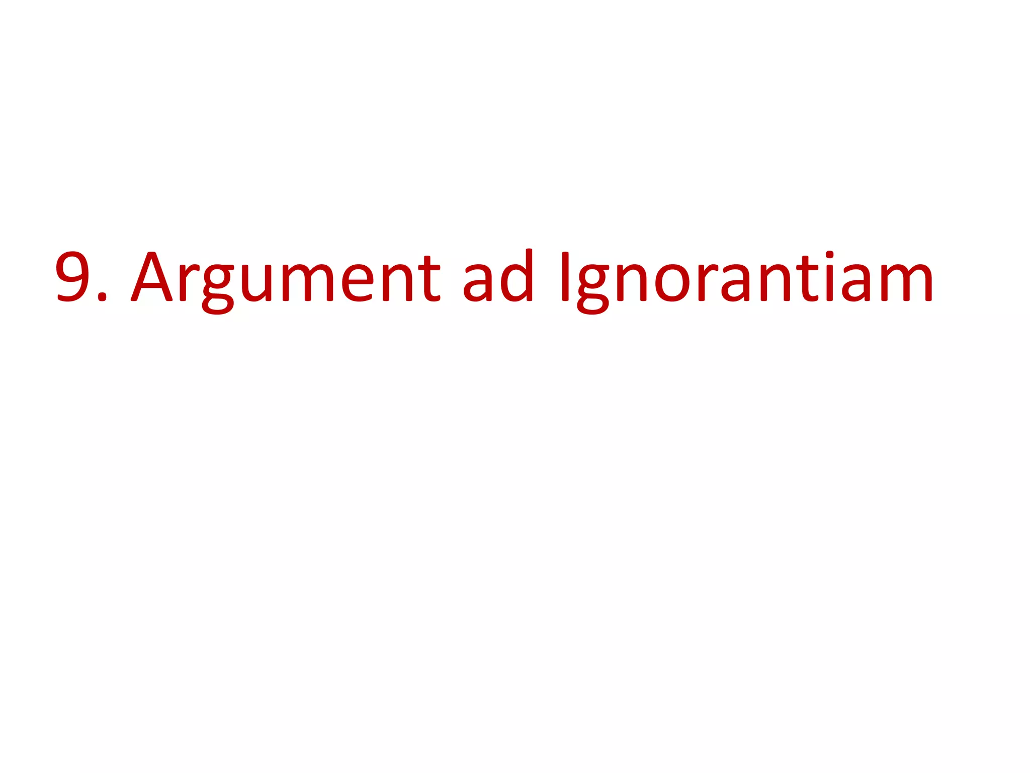 9. Argument ad Ignorantiam
 