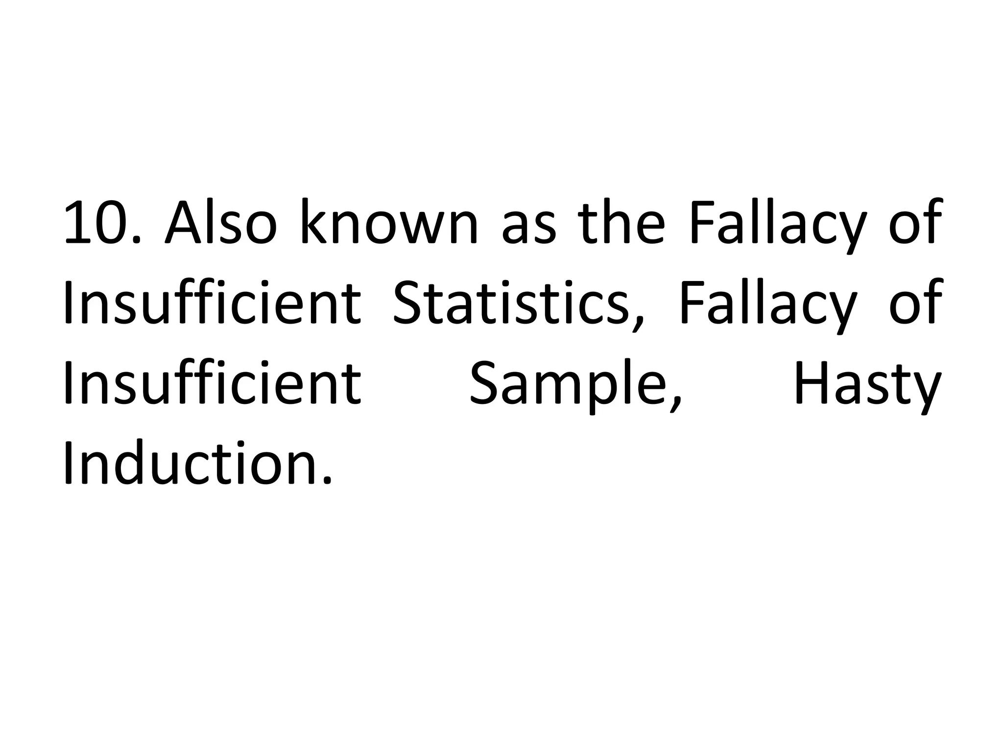 10. Also known as the Fallacy of
Insufficient Statistics, Fallacy of
Insufficient Sample, Hasty
Induction.
 