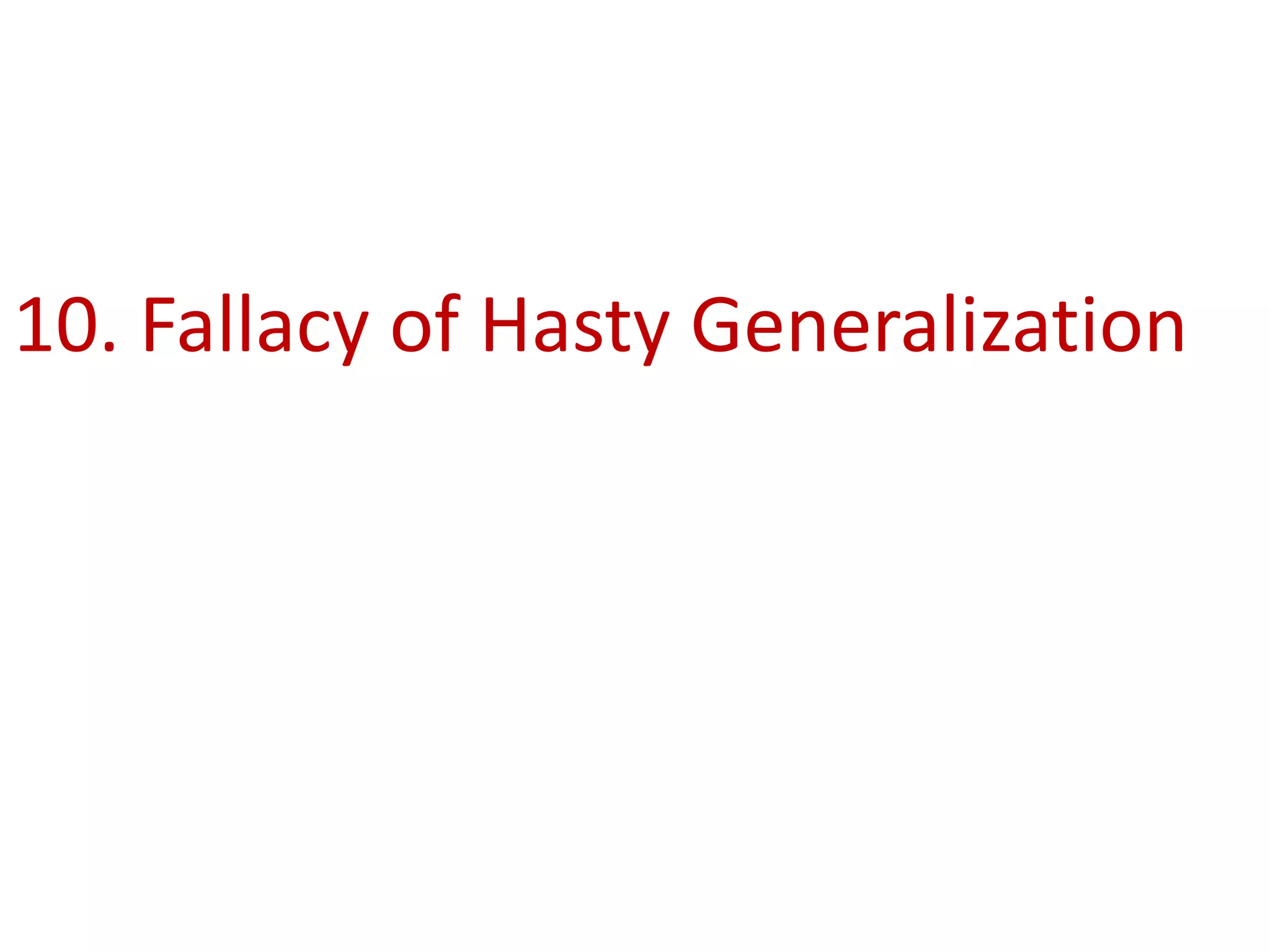 10. Fallacy of Hasty Generalization
 