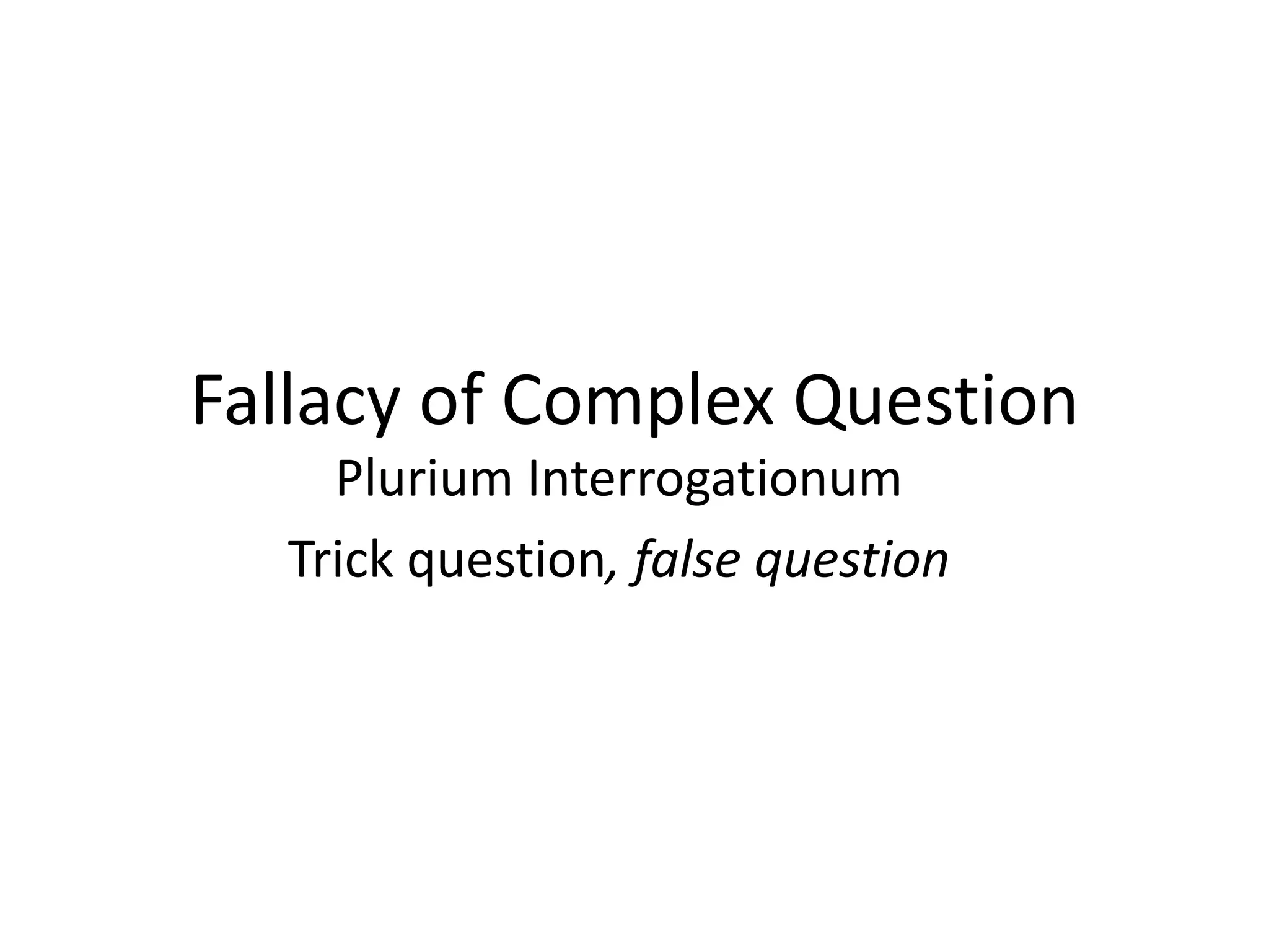 Fallacy of Complex Question
Plurium Interrogationum
Trick question, false question
 