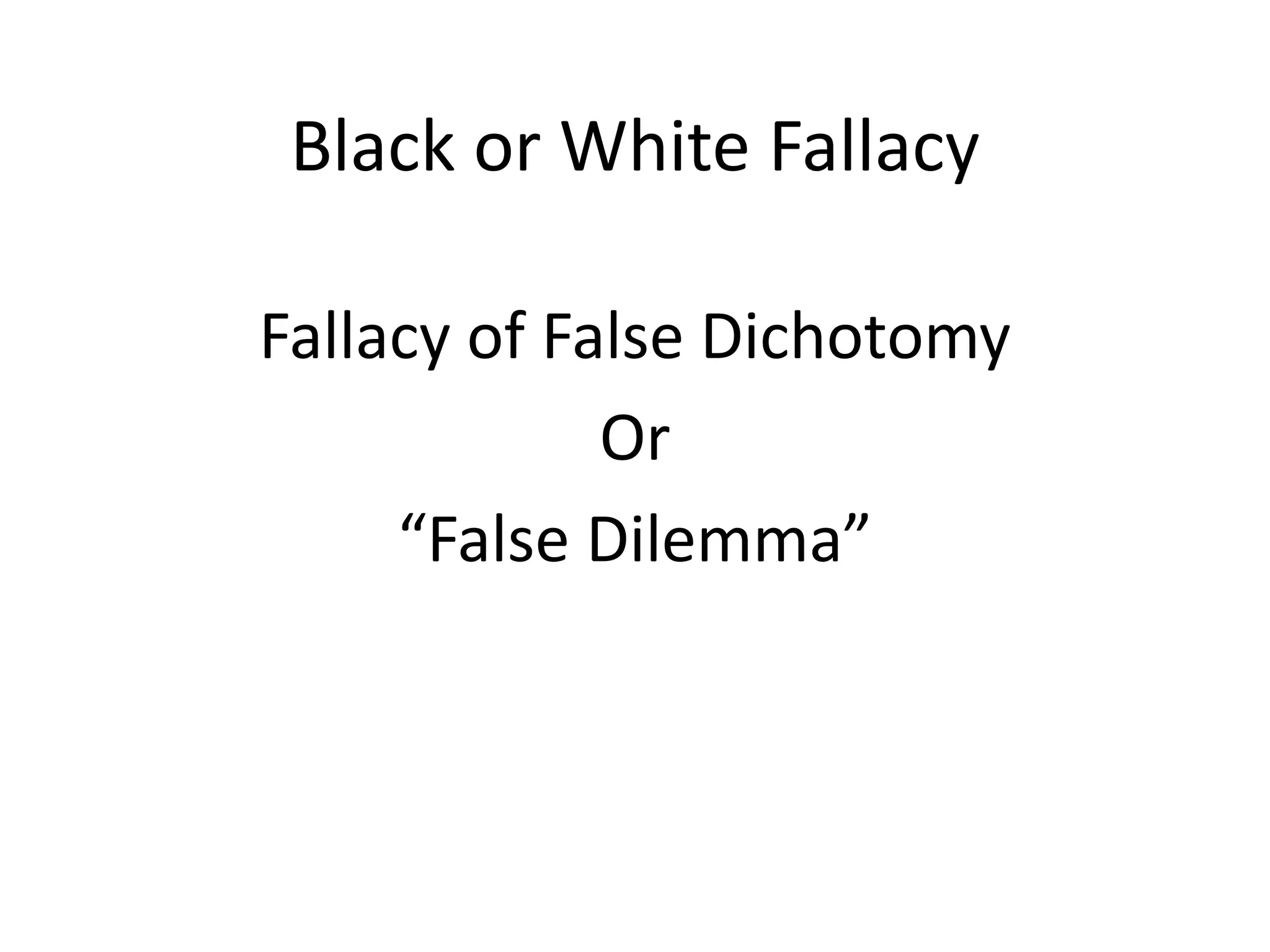 Black or White Fallacy
Fallacy of False Dichotomy
Or
“False Dilemma”
 