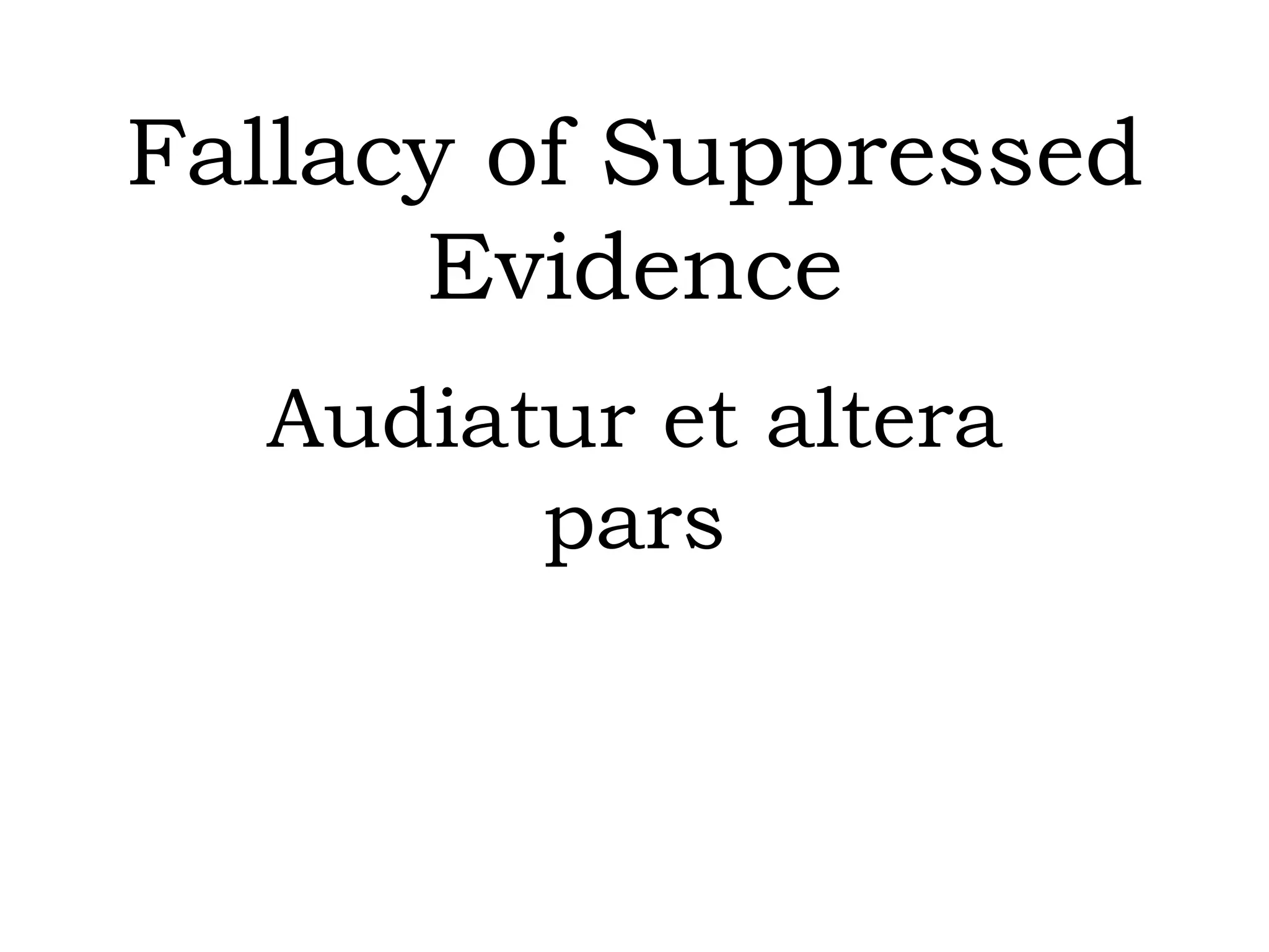 Fallacy of Suppressed
Evidence
Audiatur et altera
pars
 