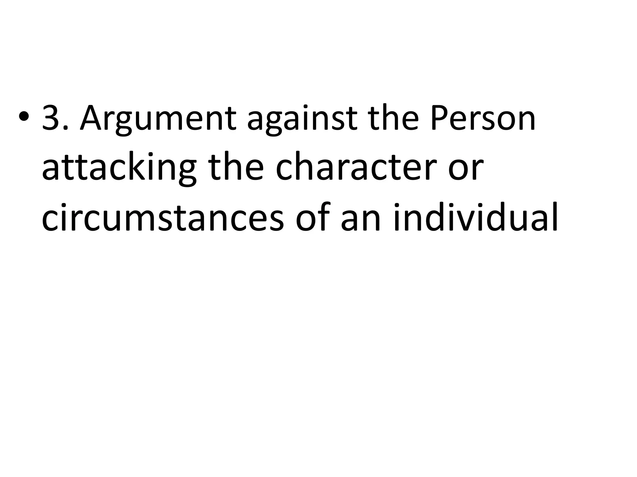 • 3. Argument against the Person
attacking the character or
circumstances of an individual
 