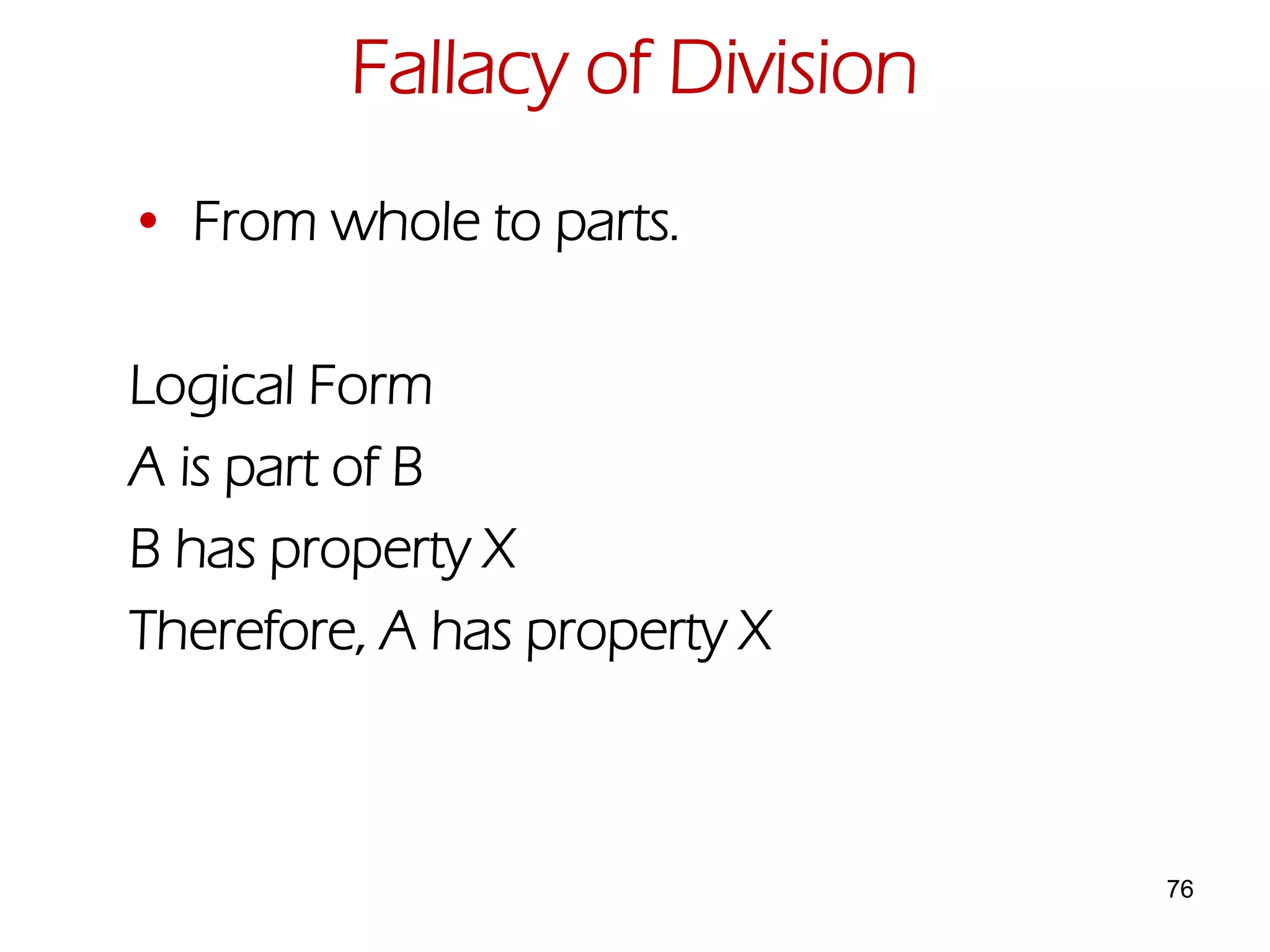 76
• From whole to parts.
Logical Form
A is part of B
B has property X
Therefore, A has property X
Fallacy of Division
 