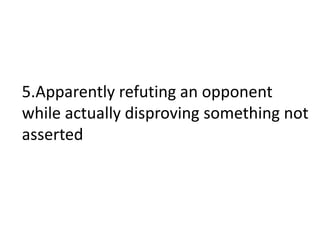5.Apparently refuting an opponent
while actually disproving something not
asserted
 