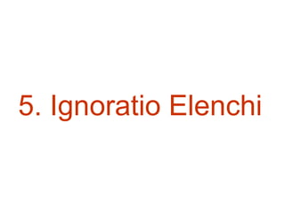 5. Ignoratio Elenchi
 